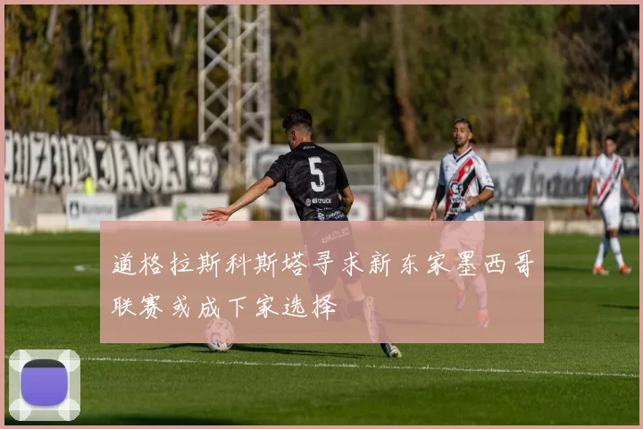 道格拉斯科斯塔寻求新东家墨西哥联赛或成下家选择