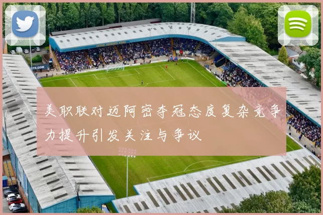 美职联对迈阿密夺冠态度复杂竞争力提升引发关注与争议