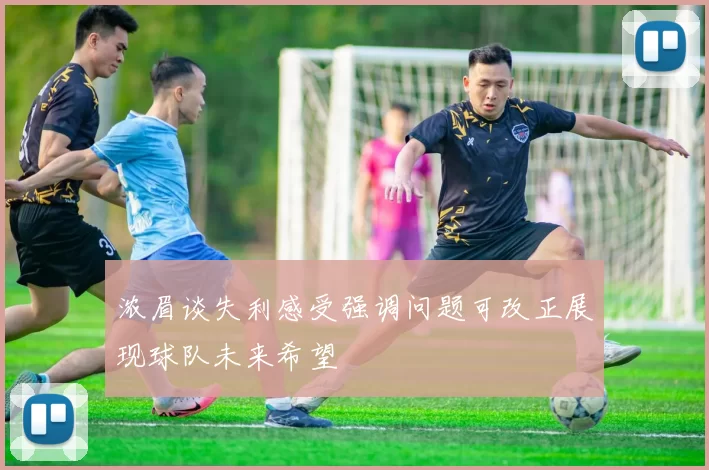 浓眉谈失利感受强调问题可改正展现球队未来希望