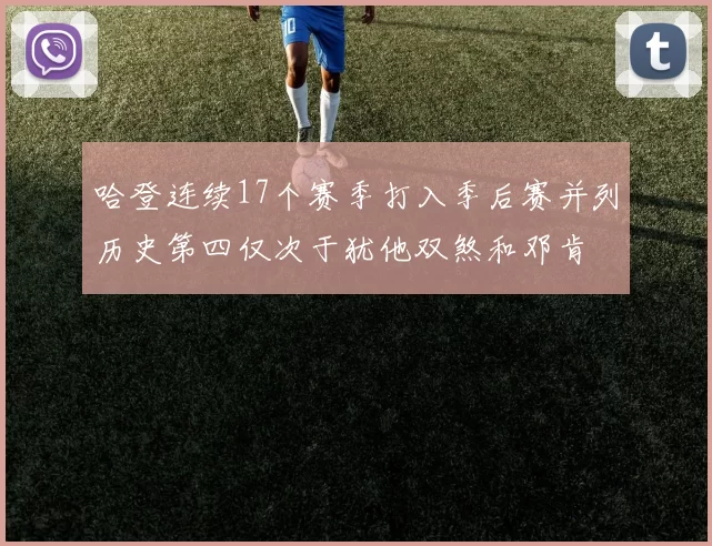 哈登连续17个赛季打入季后赛并列历史第四仅次于犹他双煞和邓肯