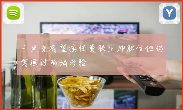 卡里克有望接任曼联主帅职位但仍需通过面试考验