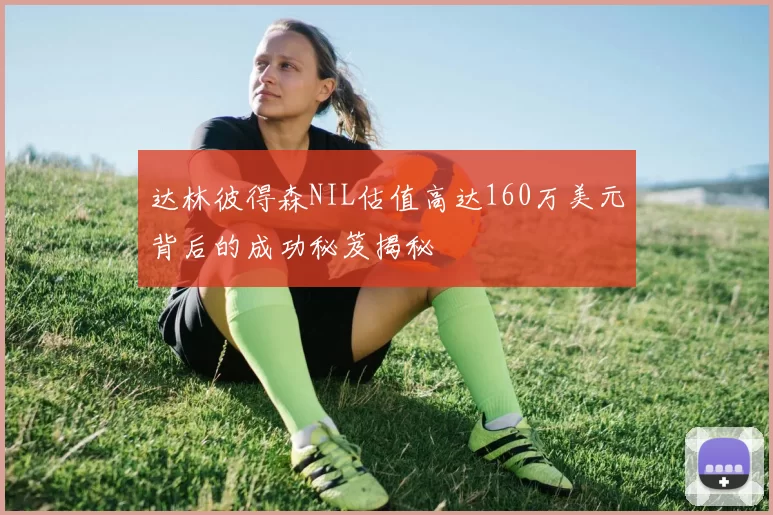 达林彼得森NIL估值高达160万美元背后的成功秘笈揭秘